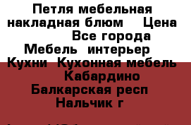 Петля мебельная накладная блюм  › Цена ­ 100 - Все города Мебель, интерьер » Кухни. Кухонная мебель   . Кабардино-Балкарская респ.,Нальчик г.